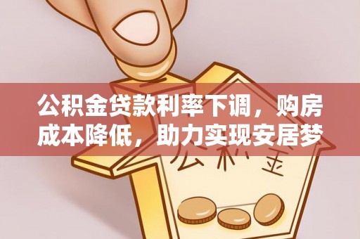 桂阳公积金贷款利率下调，购房成本降低，助力实现安居梦