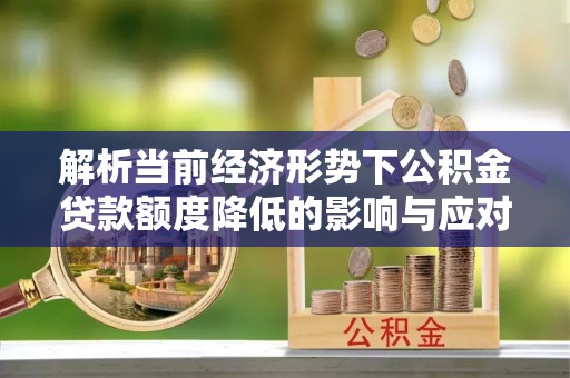 桂阳解析当前经济形势下公积金贷款额度降低的影响与应对策略