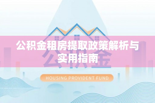 桂阳公积金租房提取政策解析与实用指南