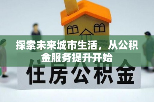 桂阳探索未来城市生活，从公积金服务提升开始