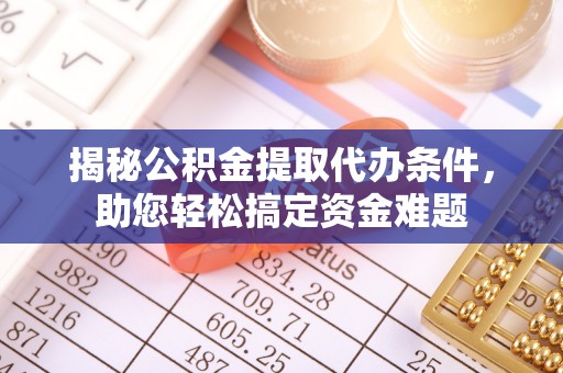 桂阳揭秘公积金提取代办条件，助您轻松搞定资金难题