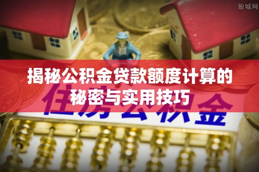 桂阳揭秘公积金贷款额度计算的秘密与实用技巧