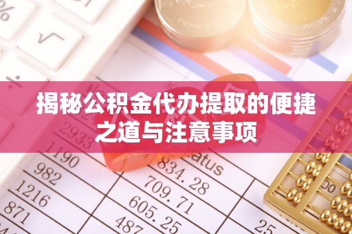 桂阳揭秘公积金代办提取的便捷之道与注意事项