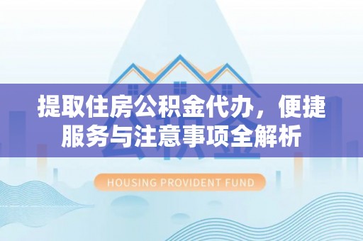 桂阳提取住房公积金代办，便捷服务与注意事项全解析