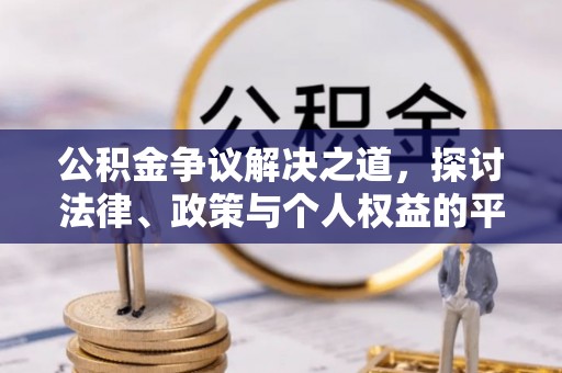 桂阳公积金争议解决之道，探讨法律、政策与个人权益的平衡