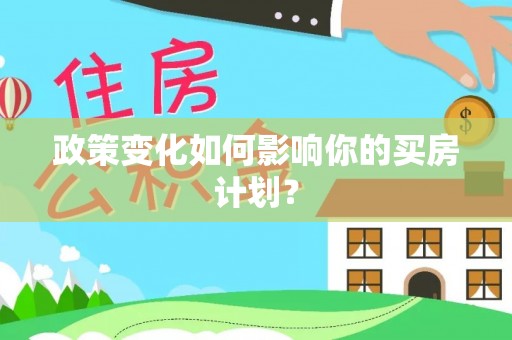 桂阳政策变化如何影响你的买房计划？
