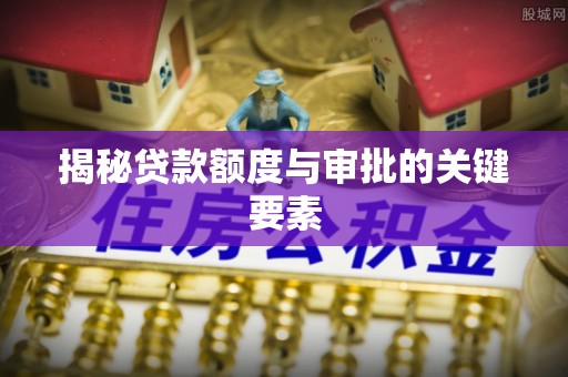 桂阳揭秘贷款额度与审批的关键要素