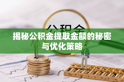 桂阳揭秘公积金提取金额的秘密与优化策略
