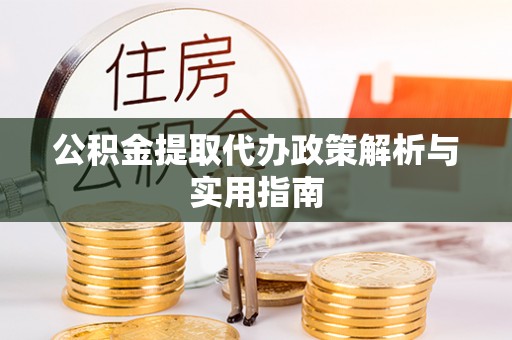 桂阳公积金提取代办政策解析与实用指南