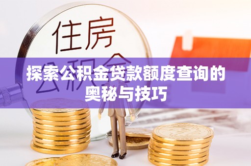 桂阳探索公积金贷款额度查询的奥秘与技巧
