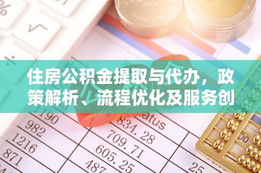 桂阳住房公积金提取与代办，政策解析、流程优化及服务创新
