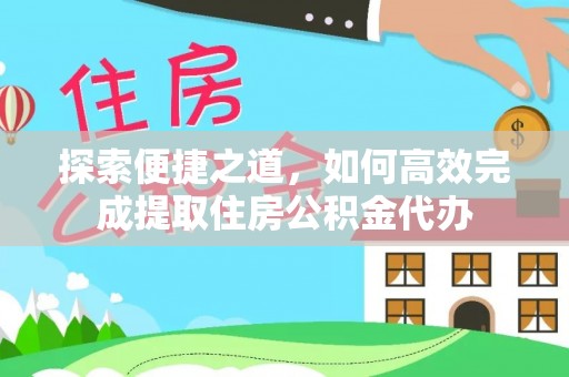 桂阳探索便捷之道，如何高效完成提取住房公积金代办
