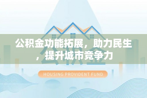 桂阳公积金功能拓展，助力民生，提升城市竞争力