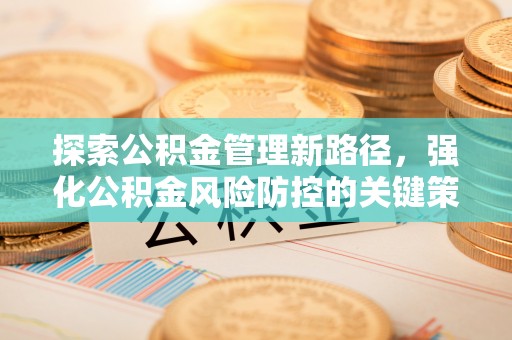 桂阳探索公积金管理新路径，强化公积金风险防控的关键策略