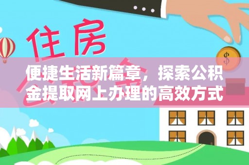 桂阳便捷生活新篇章，探索公积金提取网上办理的高效方式