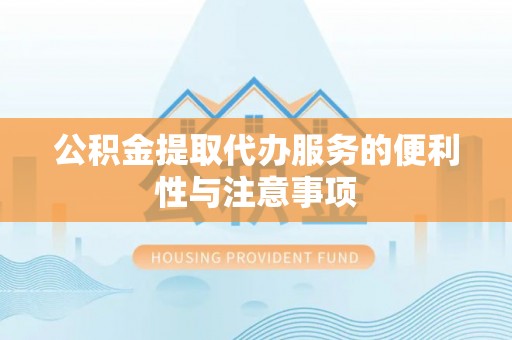 桂阳公积金提取代办服务的便利性与注意事项