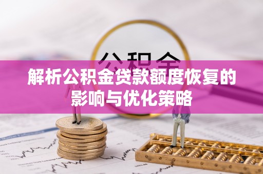 桂阳解析公积金贷款额度恢复的影响与优化策略