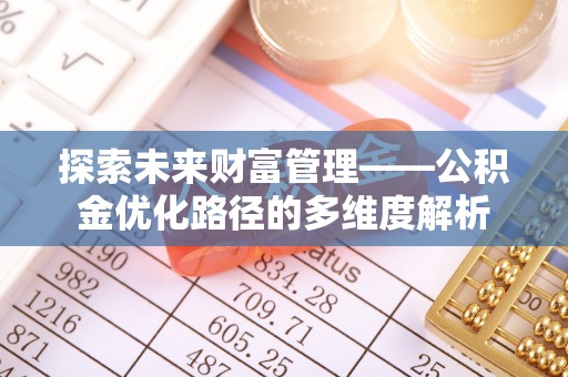 桂阳探索未来财富管理——公积金优化路径的多维度解析