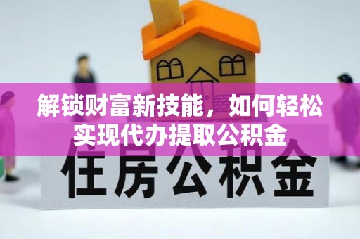桂阳解锁财富新技能，如何轻松实现代办提取公积金