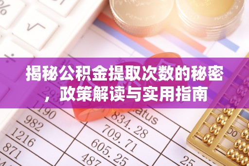 桂阳揭秘公积金提取次数的秘密，政策解读与实用指南