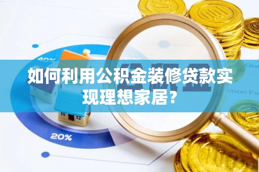 桂阳如何利用公积金装修贷款实现理想家居？