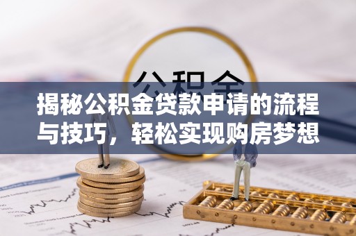 桂阳揭秘公积金贷款申请的流程与技巧，轻松实现购房梦想