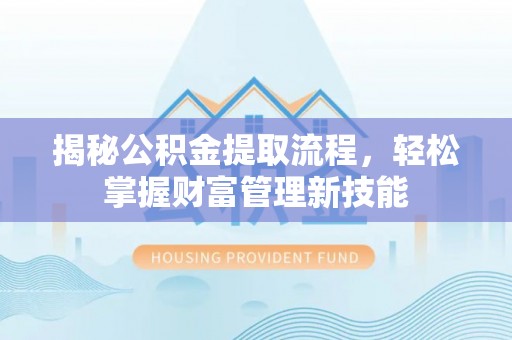 桂阳揭秘公积金提取流程，轻松掌握财富管理新技能