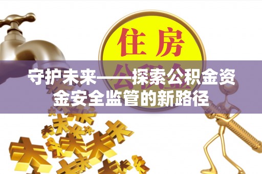 桂阳守护未来——探索公积金资金安全监管的新路径