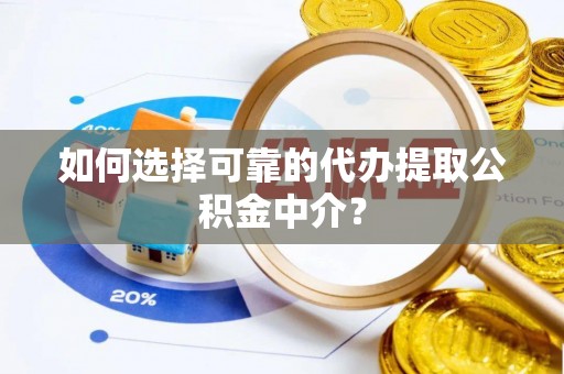 桂阳如何选择可靠的代办提取公积金中介？