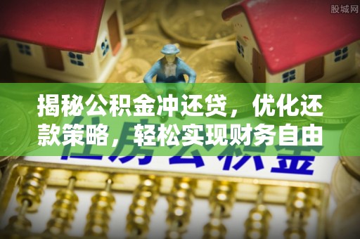 桂阳揭秘公积金冲还贷，优化还款策略，轻松实现财务自由