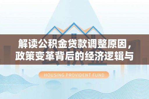 桂阳解读公积金贷款调整原因，政策变革背后的经济逻辑与民生影响