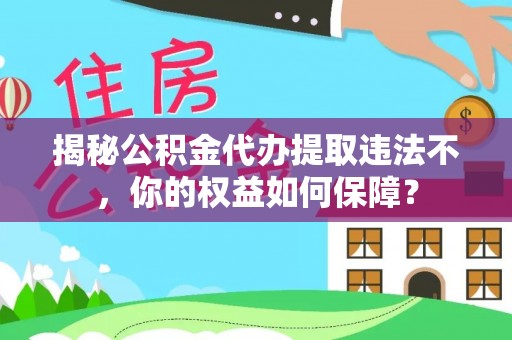 桂阳揭秘公积金代办提取违法不，你的权益如何保障？