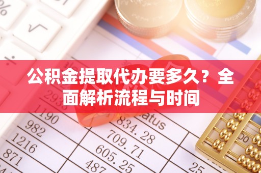 桂阳公积金提取代办要多久？全面解析流程与时间